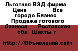 Льготная ВЭД фирма › Цена ­ 160 000 - Все города Бизнес » Продажа готового бизнеса   . Ростовская обл.,Шахты г.